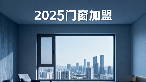2025 門窗加盟避坑指南：3 大法則選對品牌，社區(qū)店 / 旗艦店都能賺